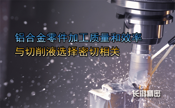 鋁合金零（líng）件（jiàn）加工與切削液（yè）-長（zhǎng）鴻（hóng）精密